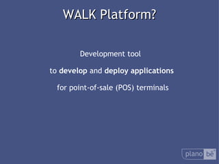  WALK Platform? Development tool  to  develop  and  deploy applications for point-of-sale (POS)terminals 