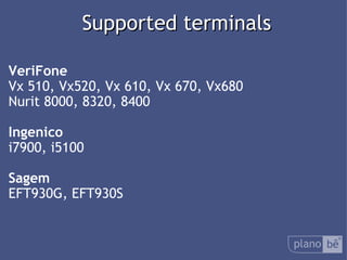  Supported terminals VeriFone  Vx 510, Vx520, Vx 610, Vx 670, Vx680 Nurit 8000, 8320, 8400 Ingenico i7900, i5100 Sagem EFT930G, EFT930S 