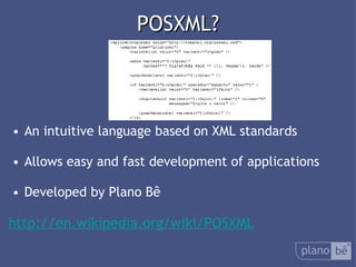  POSXML? An intuitive language based on XML standards Allows easy and fast development of applications Developed by Plano Bê http://en.wikipedia.org/wiki/POSXML 