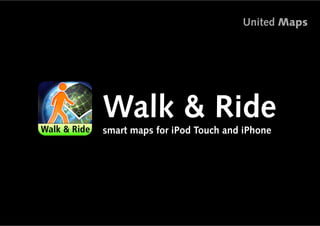 United Maps




Walk & Ride
smart maps for iPod Touch and iPhone




                                       1
 