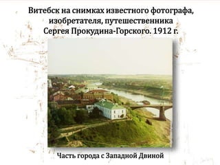 Витебск на снимках известного фотографа,
изобретателя, путешественника
Сергея Прокудина-Горского. 1912 г.
Часть города с Западной Двиной
 