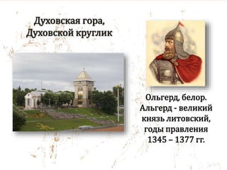 Духовская гора,
Духовской круглик
Ольгерд, белор.
Альгерд - великий
князь литовский,
годы правления
1345 – 1377 гг.
 