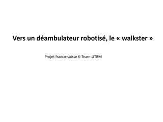 Vers un déambulateur robotisé, le « walkster »
Projet franco-suisse K-Team-UTBM
 