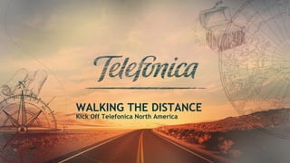 1
WALKING THE DISTANCE
Kick Off Telefonica North America
 