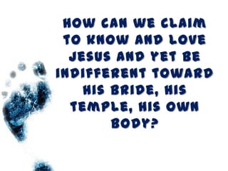 How can we claim
 to know and love
  Jesus and yet be
indifferent toward
    His bride, his
  temple, his own
        body?
 