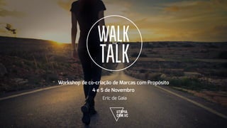 Workshop de co-criação de Marcas com Propósito
WALK
TALK
THE
4 e 5 de Novembro
Eric de Gaia
 