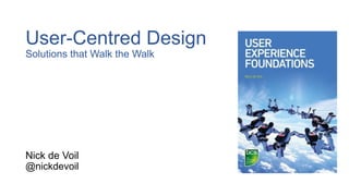 User-Centred Design
Solutions that Walk the Walk
Nick de Voil
@nickdevoil
 