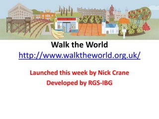 Walk the World
http://www.walktheworld.org.uk/
  Launched this week by Nick Crane
       Developed by RGS-IBG
 