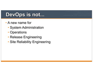 DevOps is not...
• A new name for
• System Administration
• Operations
• Release Engineering
• Site Reliability Engineering
 