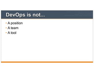 DevOps is not...
• A position
• A team
• A tool
 