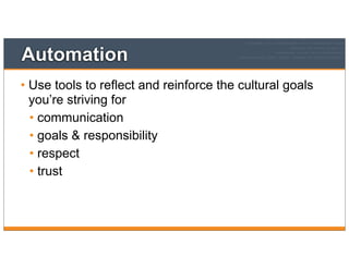 Automation
• Use tools to reflect and reinforce the cultural goals
you’re striving for
• communication
• goals & responsibility
• respect
• trust
 