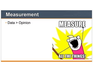 Measurement
• Data > Opinion
 