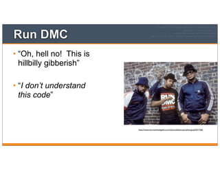 Run DMC
• “Oh, hell no! This is
hillbilly gibberish”
• “I don’t understand
this code”
https://www.morrisonhotelgallery.com/photo/default.aspx?photographID=7360
 