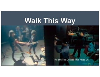 Walk This Way
The 80s:The Decade That Made Us
 