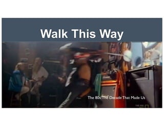 Walk This Way
The 80s:The Decade That Made Us
 