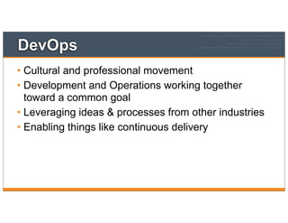 DevOps
• Cultural and professional movement
• Development and Operations working together
toward a common goal
• Leveraging ideas & processes from other industries
• Enabling things like continuous delivery
 