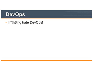 DevOps
• I f*%$ing hate DevOps!
 