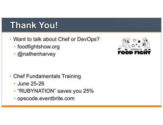 Thank You!
• Want to talk about Chef or DevOps?
• foodfightshow.org
• @nathenharvey
• Chef Fundamentals Training
• June 25-26
• “RUBYNATION” saves you 25%
• opscode.eventbrite.com
 