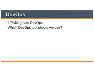 DevOps
• I f*%$ing hate DevOps!
• Which DevOps tool should we use?
 