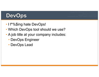 DevOps
• I f*%$ing hate DevOps!
• Which DevOps tool should we use?
• A job title at your company includes:
• DevOps Engineer
• DevOps Lead
 