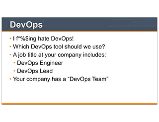DevOps
• I f*%$ing hate DevOps!
• Which DevOps tool should we use?
• A job title at your company includes:
• DevOps Engineer
• DevOps Lead
• Your company has a “DevOps Team”
 
