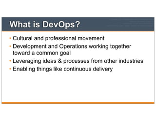 What is DevOps?
• Cultural and professional movement
• Development and Operations working together
toward a common goal
• Leveraging ideas & processes from other industries
• Enabling things like continuous delivery
 