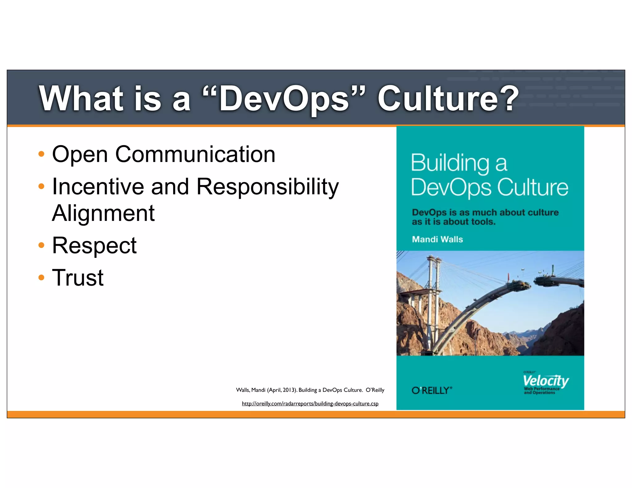 What is a “DevOps” Culture?
• Open Communication
• Incentive and Responsibility
Alignment
• Respect
• Trust
Walls, Mandi (April, 2013). Building a DevOps Culture. O’Reilly
http://oreilly.com/radarreports/building-devops-culture.csp
 