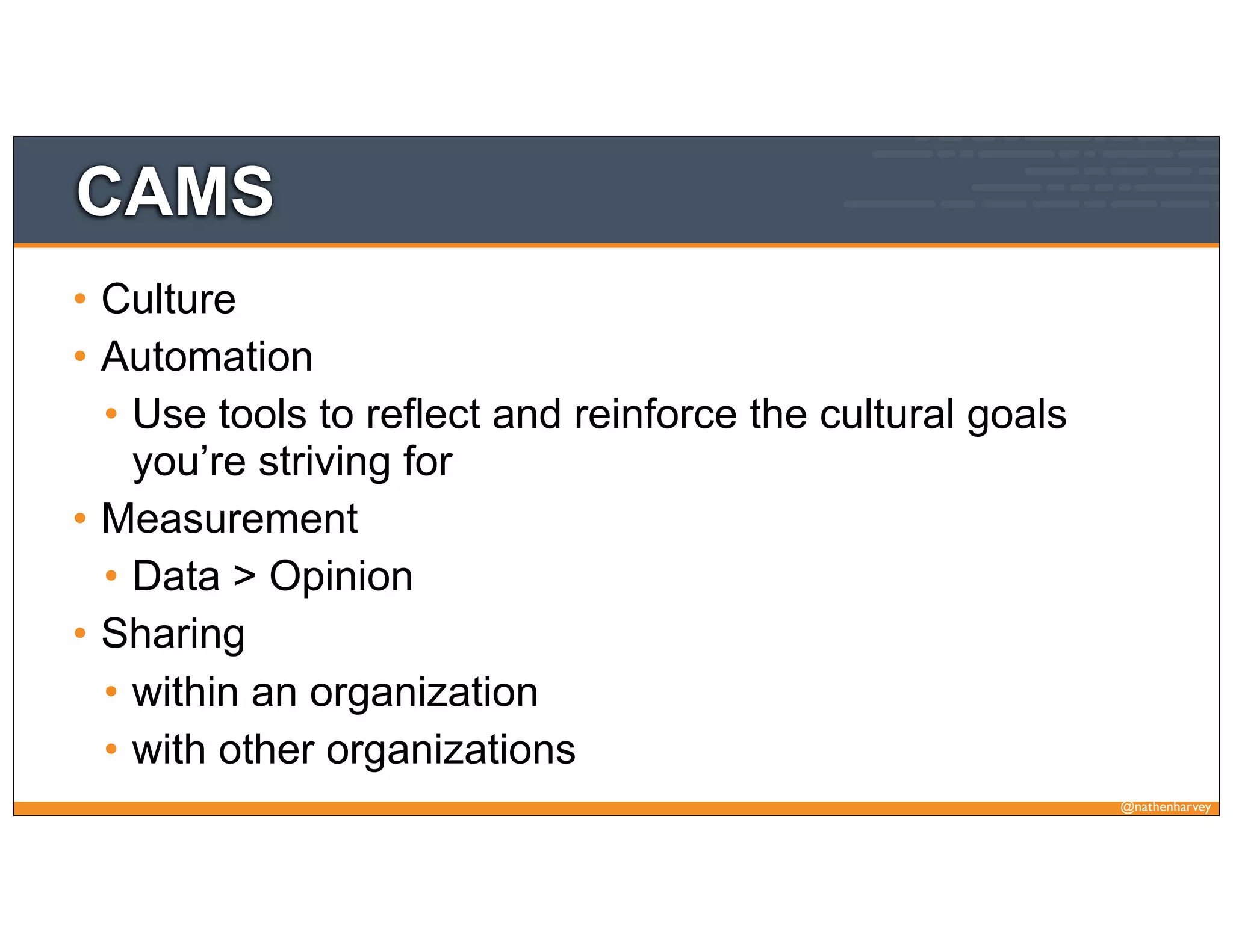 @nathenharvey
CAMS
• Culture
• Automation
• Use tools to reflect and reinforce the cultural goals
you’re striving for
• Measurement
• Data > Opinion
• Sharing
• within an organization
• with other organizations
 