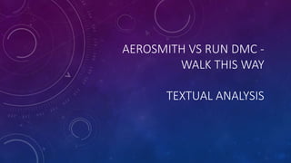AEROSMITH VS RUN DMC -
WALK THIS WAY
TEXTUAL ANALYSIS
 