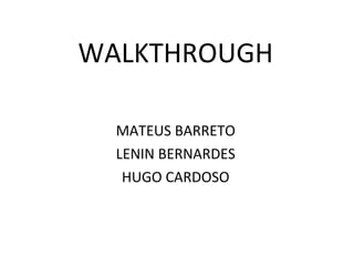WALKTHROUGH MATEUS BARRETO LENIN BERNARDES HUGO CARDOSO 