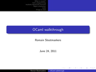 What is ocaml?
        basic programming
modules/signatures/functors
          object orientation
                       tools
              things to read




         OCaml walkthrough

            Romain Slootmaekers


                   June 24, 2011




      Romain Slootmaekers      OCaml walkthrough
 