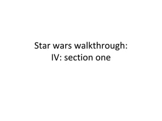 Star wars walkthrough: IV: section one 