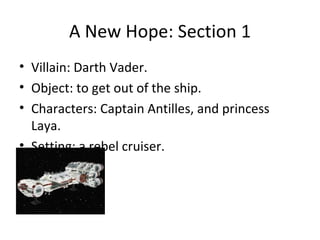 A New Hope: Section 1 Villain: Darth Vader. Object: to get out of the ship. Characters: Captain Antilles, and princess Laya. Setting: a rebel cruiser.  