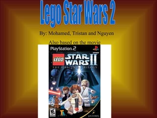 Lego Star Wars 2 By: Mohamed, Tristan and Nguyen Also based on the movie 