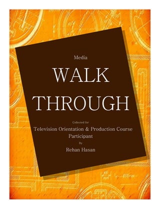 Media



 WALK
THROUGH
                Collected for

Television Orientation & Production Course
               Participant
                     By

             Rehan Hasan
 