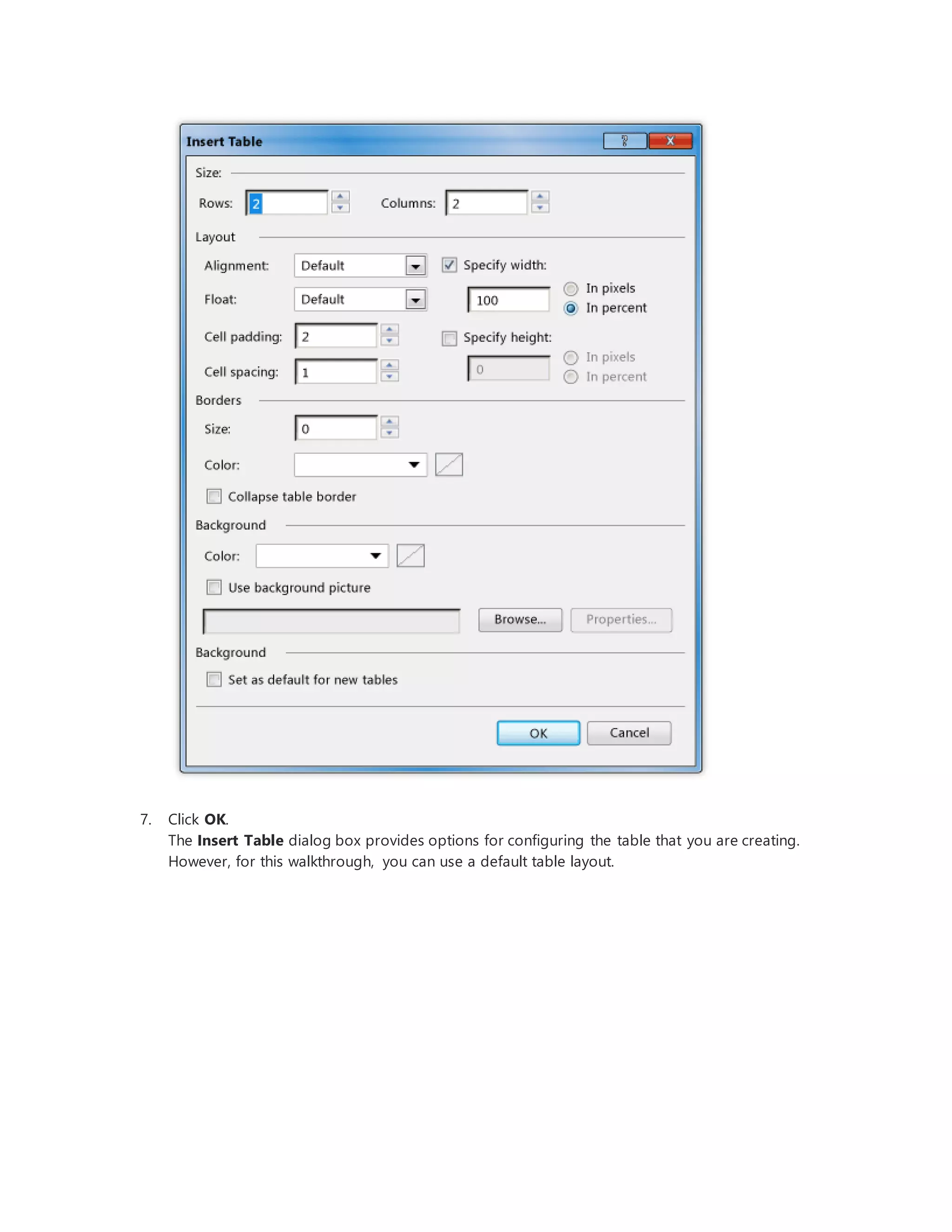 7. Click OK.
The Insert Table dialog box provides options for configuring the table that you are creating.
However, for this walkthrough, you can use a default table layout.
 