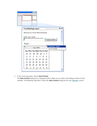 3. In the smart tag panel, choose Auto Format.
The Auto Format dialog box is displayed, which allows you to select a formatting scheme for the
calendar. The following illustration shows the Auto Format dialog box for the Calendar control.
 