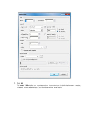 7. Click OK.
The Insert Table dialog box provides options for configuring the table that you are creating.
However, for this walkthrough, you can use a default table layout.
 