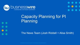 Confidential and proprietary information. Do not distribute. ® 2021 Business Wire, Inc.
Capacity Planning for PI
Planning
The News Team (Josh Riddell + Alisa Smith)
 