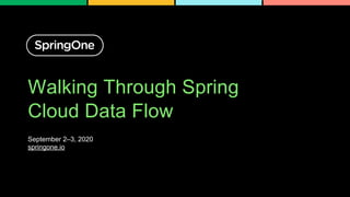 Walking Through Spring
Cloud Data Flow
September 2–3, 2020
springone.io
 