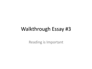 Walkthrough Essay #3

   Reading is Important
 