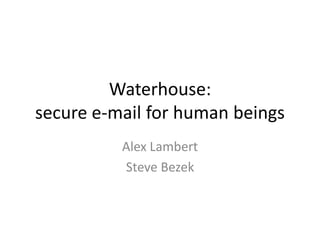 Waterhouse:
secure e-mail for human beings
          Alex Lambert
          Steve Bezek
 