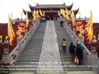 The Dragon Pavilion Hall 龍亭大殿
The main hall, built on a thirteen-meter-high marble terrace, is the highlight of the complex. It is
somewhat like Beijing's Forbidden City but on a smaller scale.
正殿建在 13 米高的大理石台上，是整個綜合體的亮點。有點像北京的故宮，但規模較小。

 
