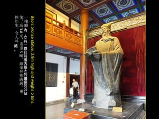 5

Bao„s bronze statue, 3.8m high and weighs 5 tons.

3.8

栩像一
如＊樓
生高廳
＊ 內
令 ，
人 米立
叫 ＊有
絕 重一
。 達尊
目
噸前
。國
銅內
像最
神大
態的
威鑄
嚴銅
、包
栩公
站

 