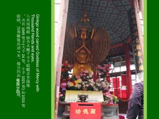 (

24

1025

)

1033

隻

Ginkgo wood carved Goddess of Mercy with
Thousand Hands and eyes.
1049

7

眼＊八
睛共角
＊有琉
這 璃
尊 殿
雕隻銀
像手杏
高 木
達大雕
手
千
米 手
＊隻千
像、眼
分小觀
四手音
面 菩
每
薩
面
像
分 隻
四 和
層
。

 