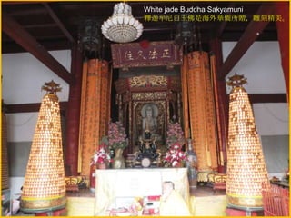 White jade Buddha Sakyamuni
釋迦牟尼白玉佛是海外華僑所贈，雕刻精美。

 