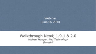 Webinar
June 25 2013
Walkthrough Neo4j 1.9.1 & 2.0
Michael Hunger, Neo Technology
@mesirii
 
