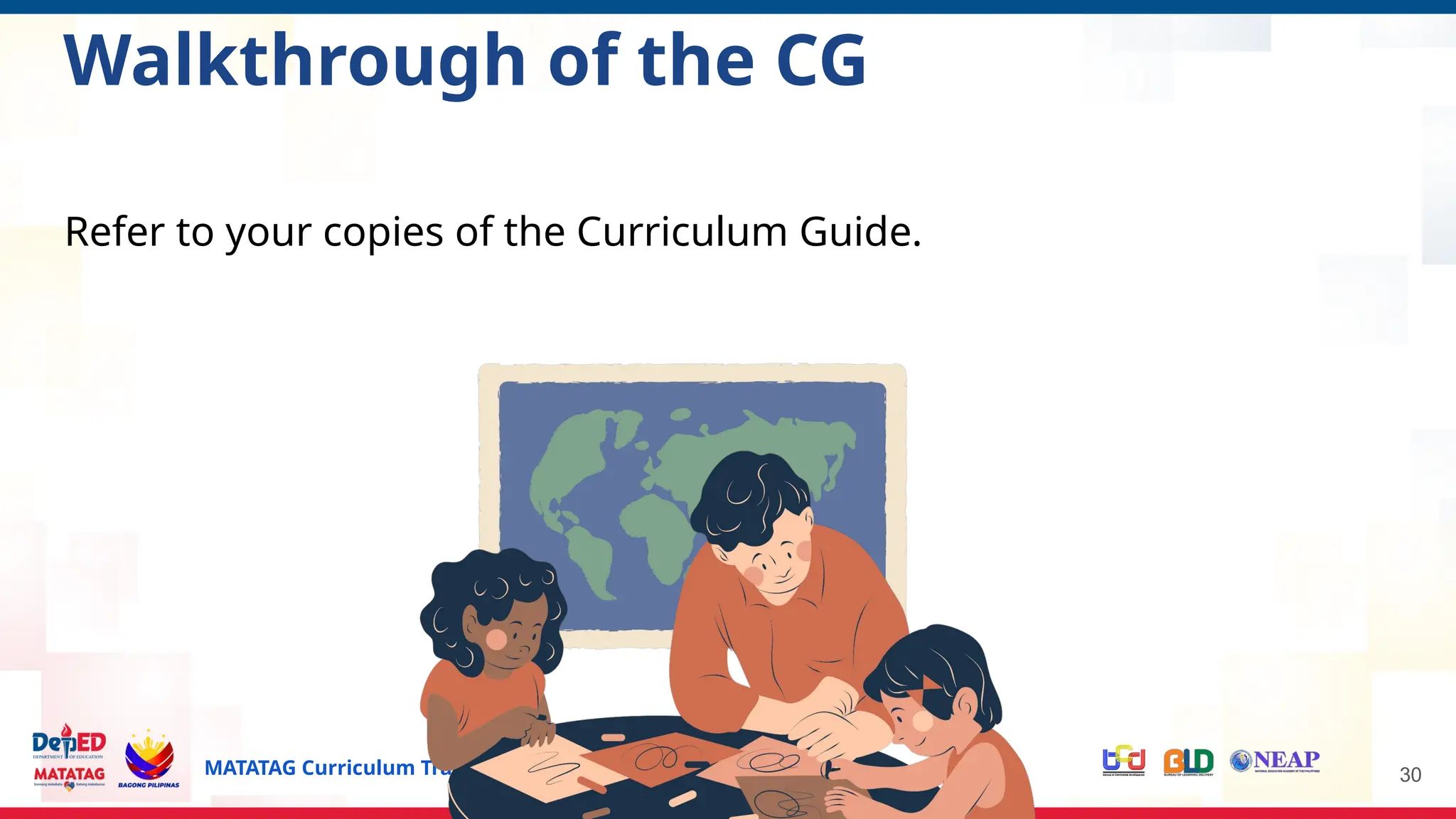 MATATAG Curriculum Training | 2024
Refer to your copies of the Curriculum Guide.
30
Walkthrough of the CG
 