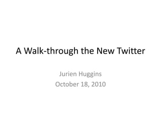A Walk-through the New Twitter
Jurien Huggins
October 18, 2010
 