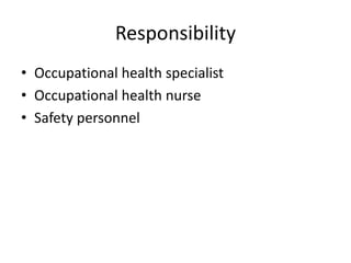 Responsibility
• Occupational health specialist
• Occupational health nurse
• Safety personnel
 